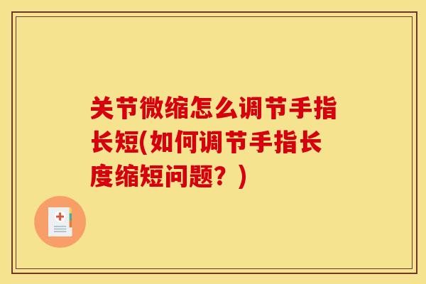 关节微缩怎么调节手指长短(如何调节手指长度缩短问题？)