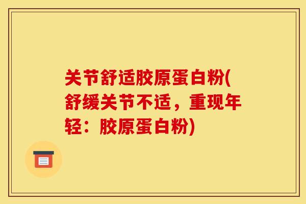 关节舒适胶原蛋白粉(舒缓关节不适，重现年轻：胶原蛋白粉)