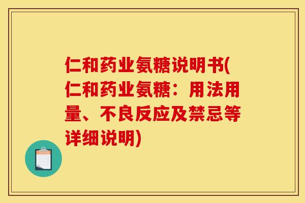 仁和药业氨糖说明书(仁和药业氨糖：用法用量、不良反应及禁忌等详细说明)