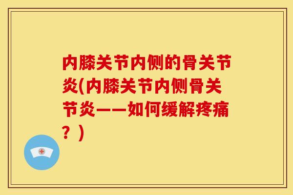 内膝关节内侧的骨关节炎(内膝关节内侧骨关节炎——如何缓解疼痛？)
