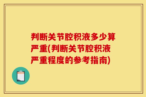 判断关节腔积液多少算严重(判断关节腔积液严重程度的参考指南)