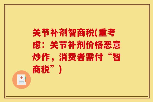 关节补剂智商税(重考虑:关节补剂价格恶意炒作,消费者需付“智商税”) 关节补剂智商税(重考虑:关节补剂价格恶意炒作,消费者需付“智商税”)