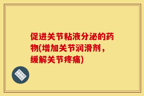 促进关节粘液分泌的药物(增加关节润滑剂，缓解关节疼痛)