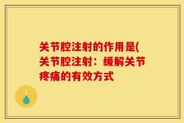 关节腔注射的作用是(关节腔注射：缓解关节疼痛的有效方式