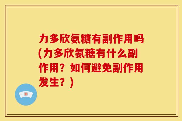 力多欣氨糖有副作用吗(力多欣氨糖有什么副作用？如何避免副作用发生？)