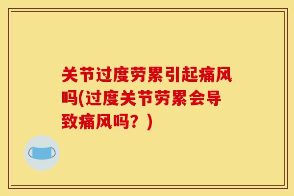 关节过度劳累引起痛风吗(过度关节劳累会导致痛风吗？)