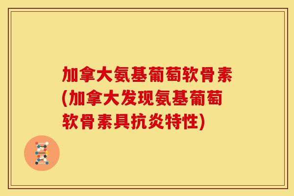 加拿大氨基葡萄软骨素(加拿大发现氨基葡萄软骨素具特性) 加拿大氨基葡萄软骨素(加拿大发现氨基葡萄软骨素具特性)