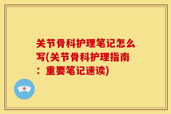 关节骨科护理笔记怎么写(关节骨科护理指南:重要笔记速读) 关节骨科护理笔记怎么写(关节骨科护理指南:重要笔记速读)