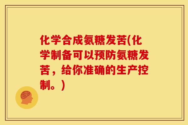 化学合成氨糖发苦(化学制备可以预防氨糖发苦，给你准确的生产控制。)