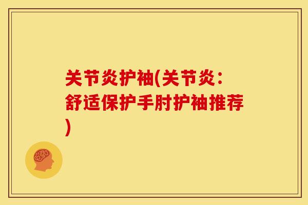 关节炎护袖(关节炎：舒适保护手肘护袖推荐)