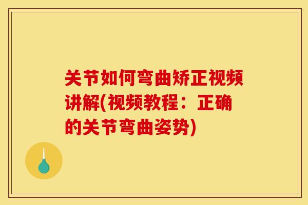 关节如何弯曲矫正视频讲解(视频教程：正确的关节弯曲姿势)
