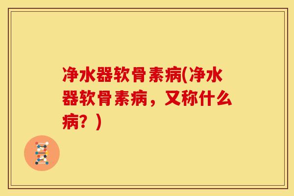 净水器软骨素(净水器软骨素，又称什么？)