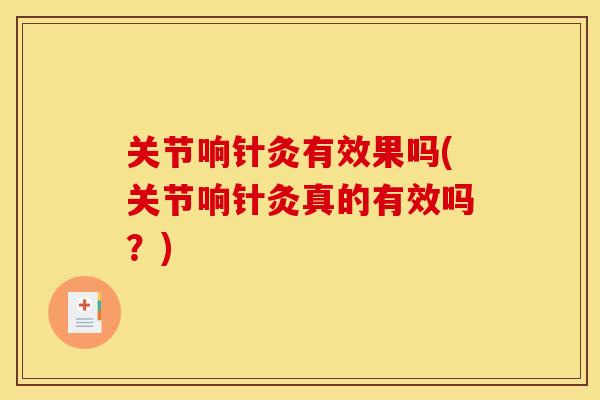 关节响针灸有效果吗(关节响针灸真的有效吗？)