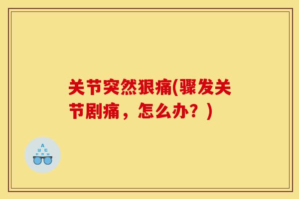 关节突然狠痛(骤发关节剧痛，怎么办？)