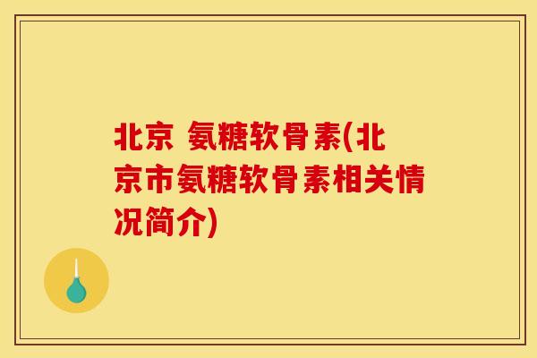 北京 氨糖软骨素(北京市氨糖软骨素相关情况简介)
