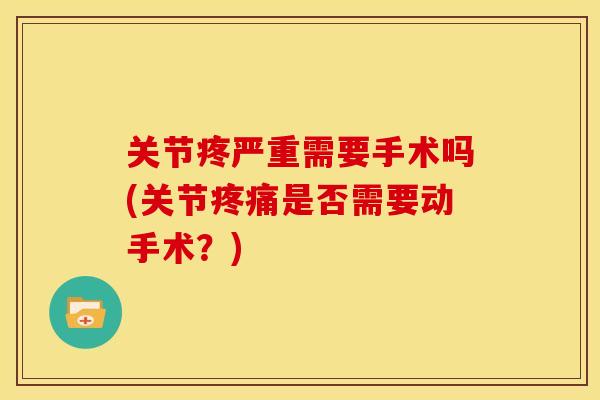 关节疼严重需要手术吗(关节疼痛是否需要动手术？)