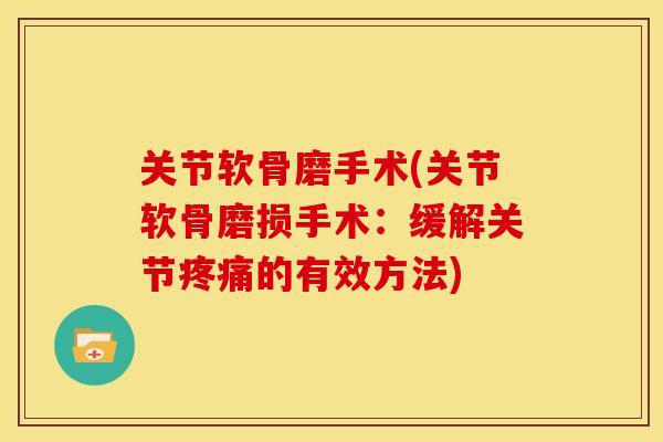 关节软骨磨手术(关节软骨磨损手术：缓解关节疼痛的有效方法)