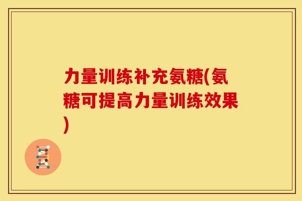 力量训练补充氨糖(氨糖可提高力量训练效果)