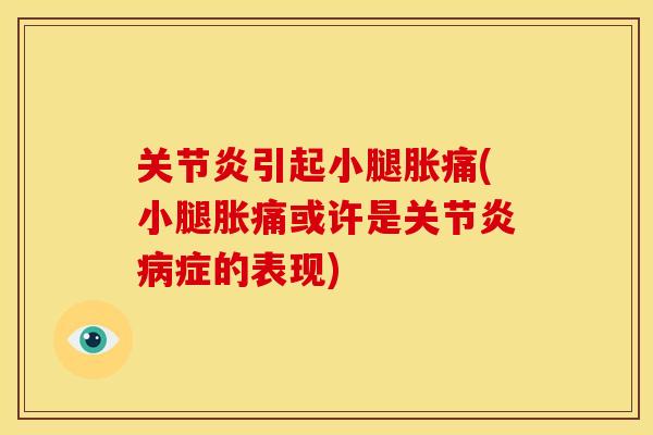 关节炎引起小腿胀痛(小腿胀痛或许是关节炎病症的表现)