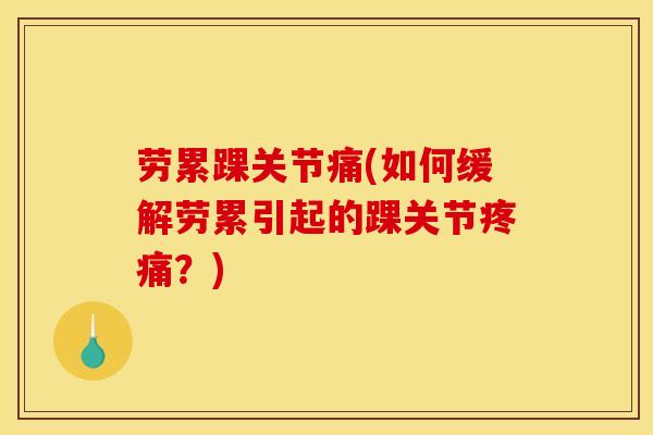劳累踝关节痛(如何缓解劳累引起的踝关节疼痛？)