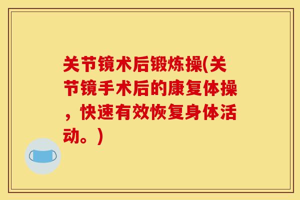 关节镜术后锻炼操(关节镜手术后的康复体操，快速有效恢复身体活动。)
