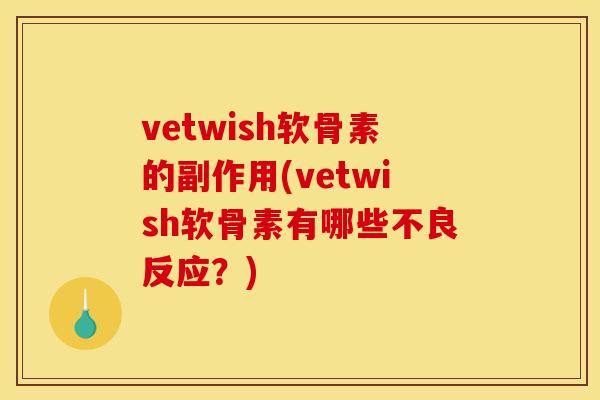 vetwish软骨素的副作用(vetwish软骨素有哪些不良反应？)
