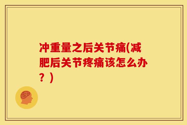 冲重量之后关节痛(减肥后关节疼痛该怎么办？)