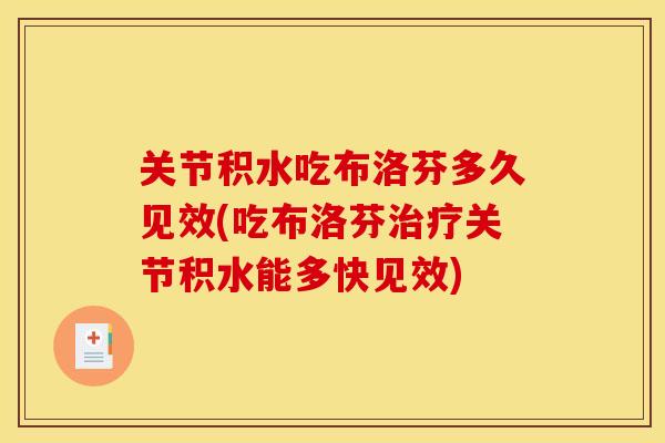 关节积水吃布洛芬多久见效(吃布洛芬关节积水能多快见效)