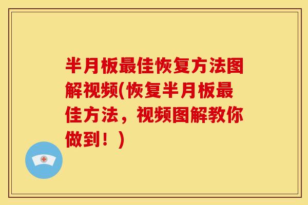 半月板最佳恢复方法图解视频(恢复半月板最佳方法，视频图解教你做到！)