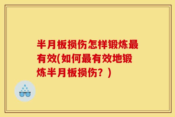 半月板损伤怎样锻炼最有效(如何最有效地锻炼半月板损伤？)