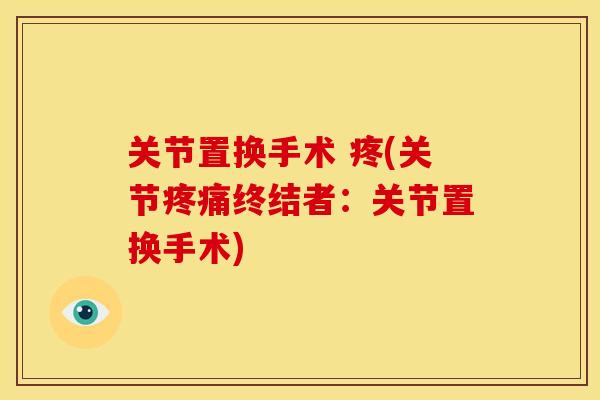 关节置换手术 疼(关节终结者：关节置换手术)
