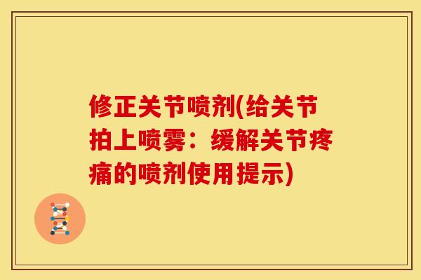 修正关节喷剂(给关节拍上喷雾：缓解关节疼痛的喷剂使用提示)