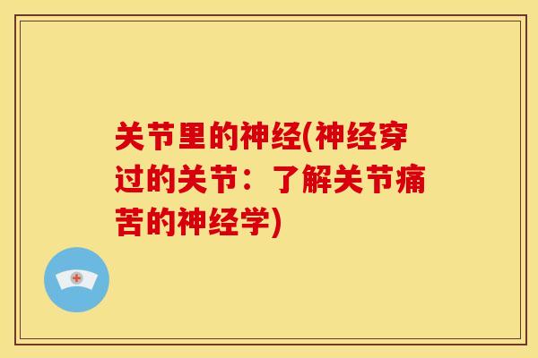 关节里的神经(神经穿过的关节：了解关节痛苦的神经学)