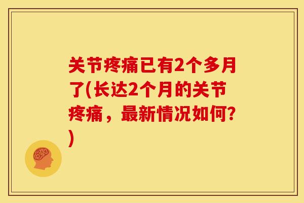 关节疼痛已有2个多月了(长达2个月的关节疼痛，最新情况如何？)
