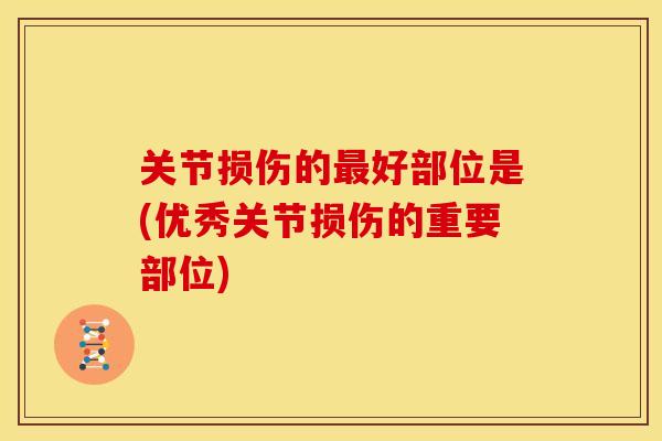 关节损伤的最好部位是(优秀关节损伤的重要部位)