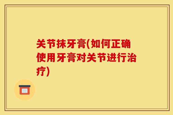 关节抹牙膏(如何正确使用牙膏对关节进行治疗)