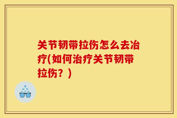 关节韧带拉伤怎么去冶疗(如何关节韧带拉伤？)