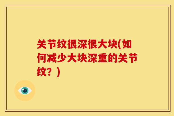关节纹很深很大块(如何减少大块深重的关节纹？)