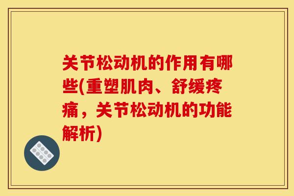 关节松动机的作用有哪些(重塑肌肉、舒缓疼痛，关节松动机的功能解析)