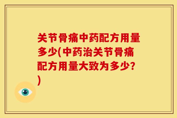 关节骨痛配方用量多少(关节骨痛配方用量大致为多少？)
