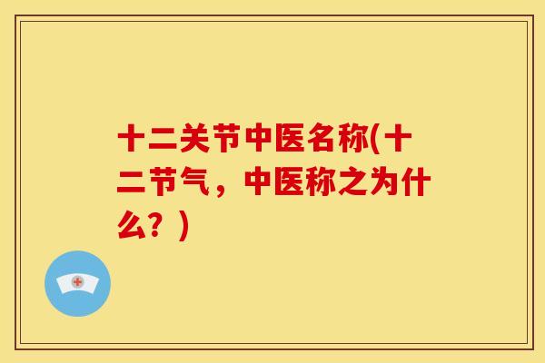 十二关节中医名称(十二节气，中医称之为什么？)