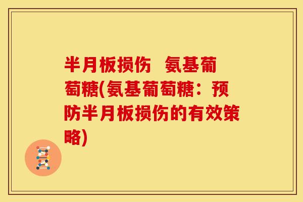 半月板损伤  氨基葡萄糖(氨基葡萄糖：预防半月板损伤的有效策略)