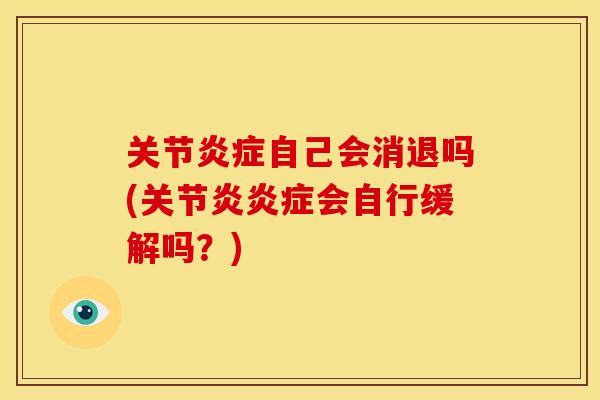 关节炎症自己会消退吗(关节炎炎症会自行缓解吗？)