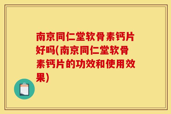 南京同仁堂软骨素钙片好吗(南京同仁堂软骨素钙片的功效和使用效果)