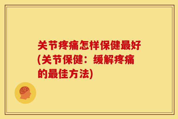 关节怎样保健好(关节保健：缓解的佳方法)