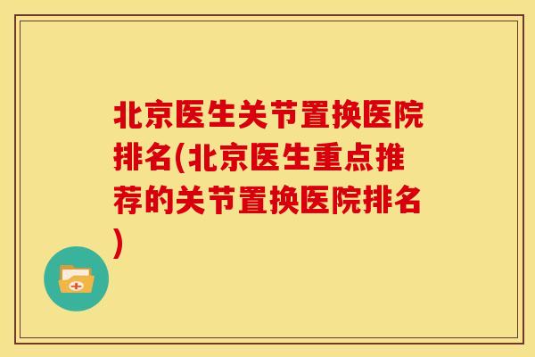 北京医生关节置换医院排名(北京医生重点推荐的关节置换医院排名) 北京医生关节置换医院排名(北京医生重点推荐的关节置换医院排名)