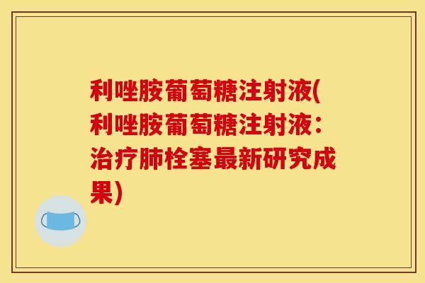 利唑胺葡萄糖注射液(利唑胺葡萄糖注射液：治疗肺栓塞最新研究成果)
