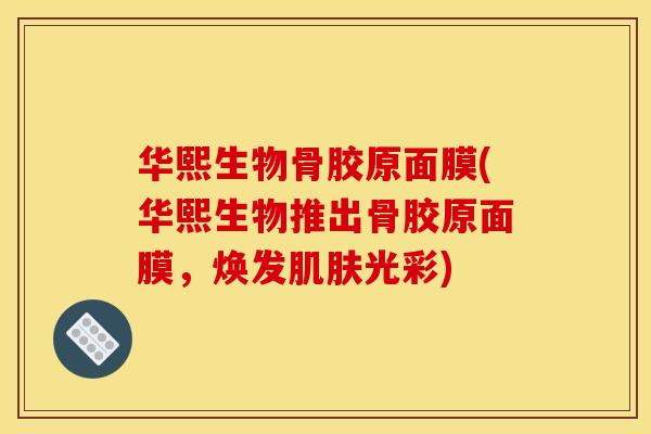 华熙生物骨胶原面膜(华熙生物推出骨胶原面膜,焕发光彩) 华熙生物骨胶原面膜(华熙生物推出骨胶原面膜,焕发光彩)
