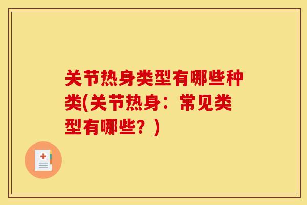 关节热身类型有哪些种类(关节热身：常见类型有哪些？)