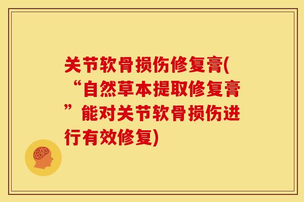 关节软骨损伤修复膏(“自然草本提取修复膏”能对关节软骨损伤进行有效修复)